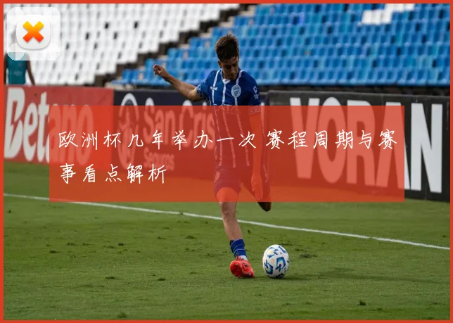 欧洲杯几年举办一次 赛程周期与赛事看点解析