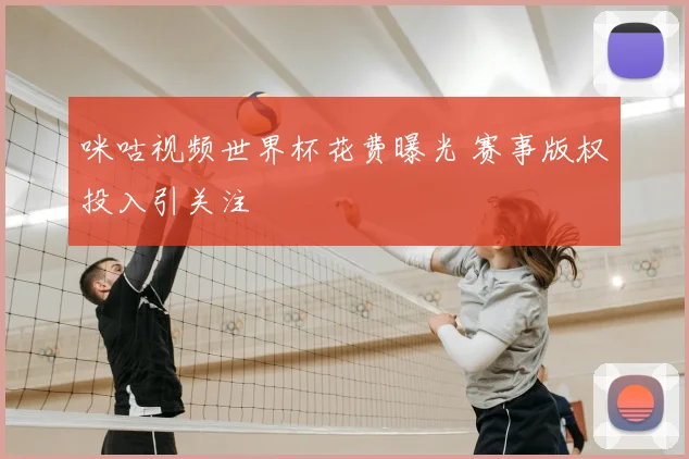 咪咕视频世界杯花费曝光 赛事版权投入引关注