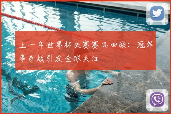 上一年世界杯决赛赛况回顾：冠军争夺战引发全球关注