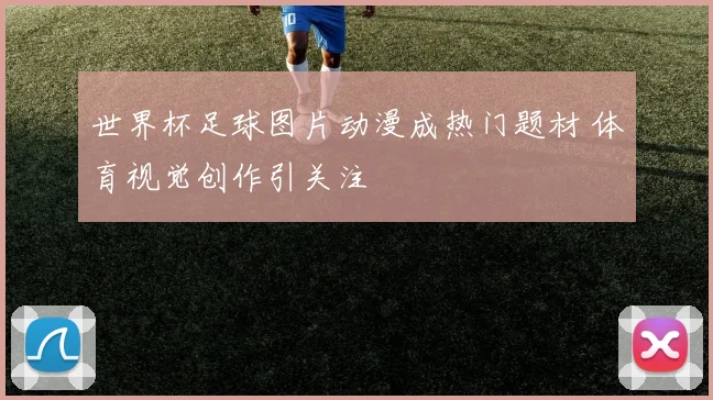 世界杯足球图片动漫成热门题材 体育视觉创作引关注