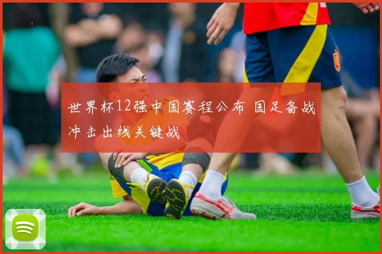 世界杯12强中国赛程公布 国足备战冲击出线关键战