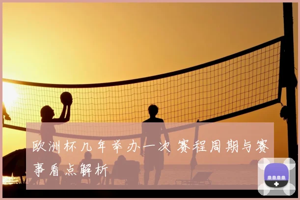 欧洲杯几年举办一次 赛程周期与赛事看点解析