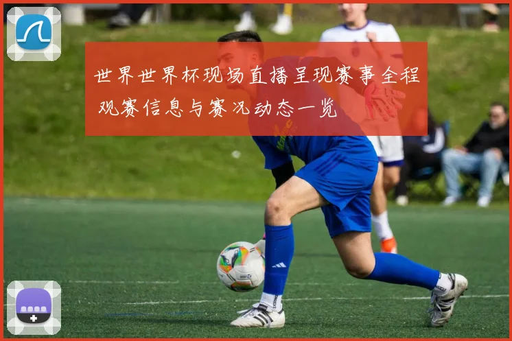 世界世界杯现场直播呈现赛事全程 观赛信息与赛况动态一览