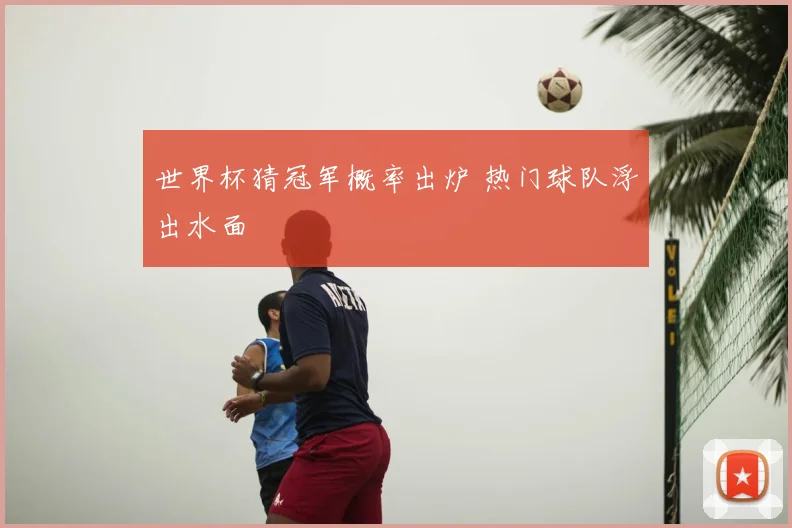世界杯猜冠军概率出炉 热门球队浮出水面