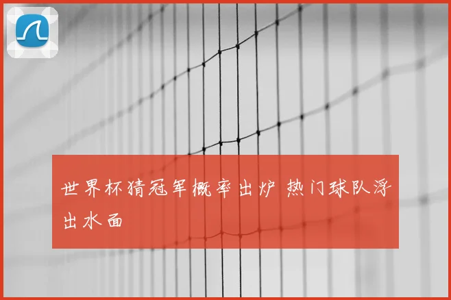 世界杯猜冠军概率出炉 热门球队浮出水面